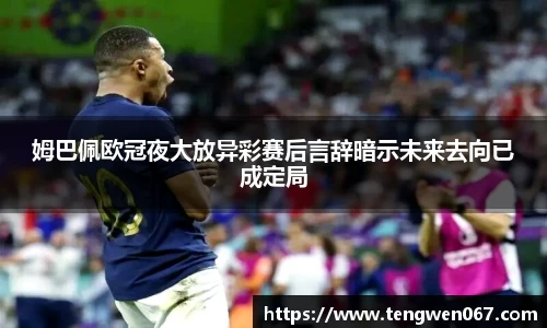 姆巴佩欧冠夜大放异彩赛后言辞暗示未来去向已成定局