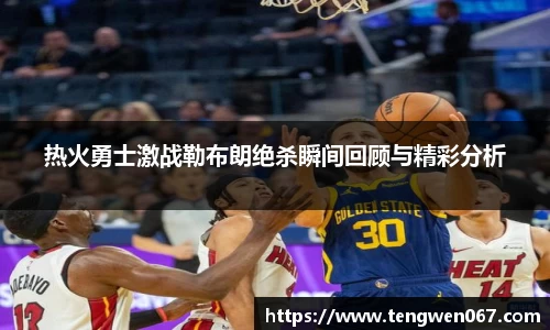 热火勇士激战勒布朗绝杀瞬间回顾与精彩分析