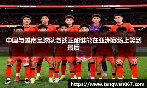 中国与越南足球队激战正酣谁能在亚洲赛场上笑到最后