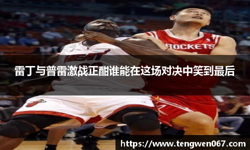 雷丁与普雷激战正酣谁能在这场对决中笑到最后